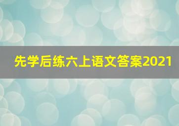 先学后练六上语文答案2021