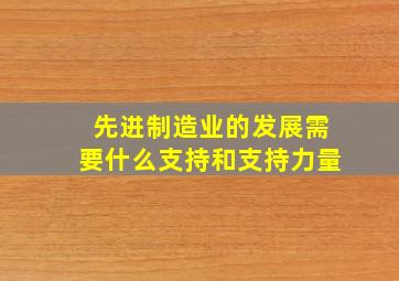 先进制造业的发展需要什么支持和支持力量