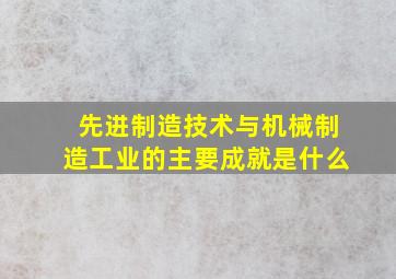 先进制造技术与机械制造工业的主要成就是什么