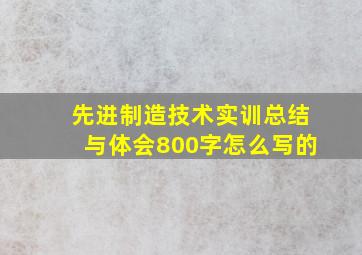 先进制造技术实训总结与体会800字怎么写的