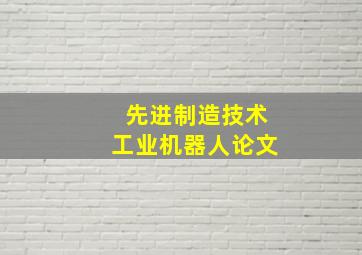 先进制造技术工业机器人论文