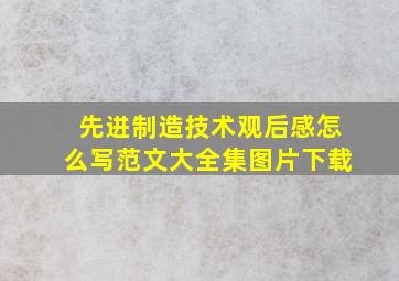 先进制造技术观后感怎么写范文大全集图片下载