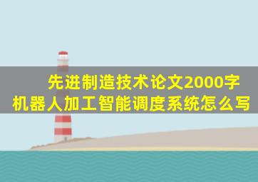 先进制造技术论文2000字机器人加工智能调度系统怎么写