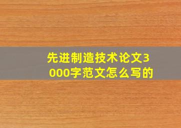 先进制造技术论文3000字范文怎么写的