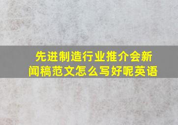 先进制造行业推介会新闻稿范文怎么写好呢英语