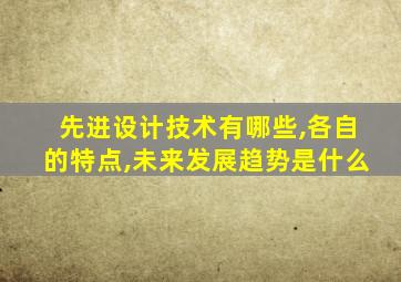 先进设计技术有哪些,各自的特点,未来发展趋势是什么