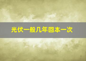 光伏一般几年回本一次