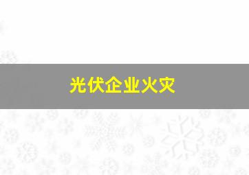 光伏企业火灾