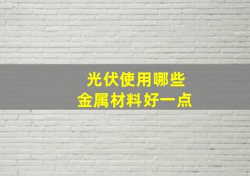 光伏使用哪些金属材料好一点