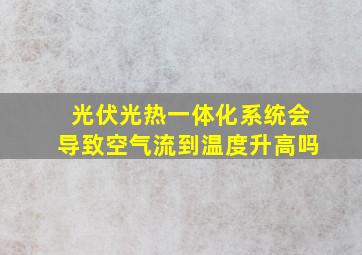 光伏光热一体化系统会导致空气流到温度升高吗