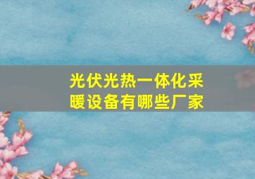 光伏光热一体化采暖设备有哪些厂家