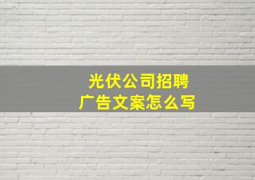 光伏公司招聘广告文案怎么写