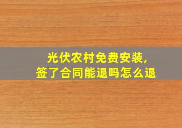 光伏农村免费安装,签了合同能退吗怎么退