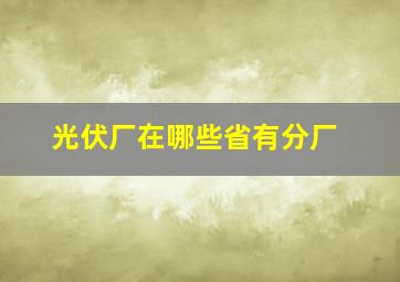 光伏厂在哪些省有分厂