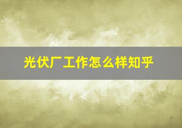 光伏厂工作怎么样知乎