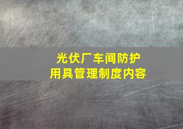 光伏厂车间防护用具管理制度内容