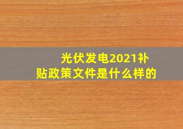 光伏发电2021补贴政策文件是什么样的