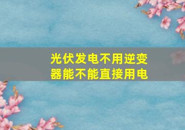 光伏发电不用逆变器能不能直接用电