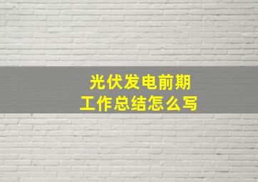 光伏发电前期工作总结怎么写