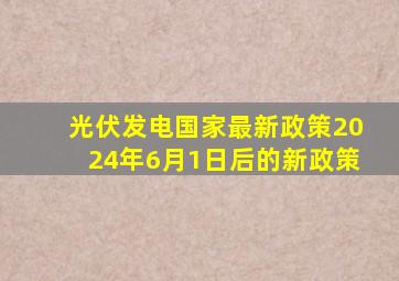 光伏发电国家最新政策2024年6月1日后的新政策