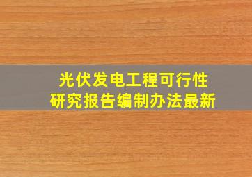 光伏发电工程可行性研究报告编制办法最新