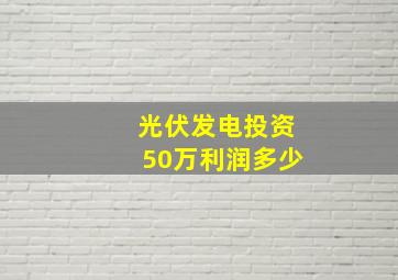 光伏发电投资50万利润多少