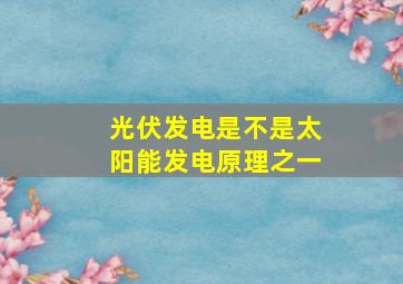 光伏发电是不是太阳能发电原理之一