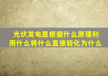 光伏发电是根据什么原理利用什么将什么直接转化为什么