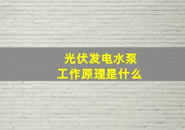 光伏发电水泵工作原理是什么