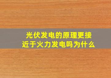 光伏发电的原理更接近于火力发电吗为什么