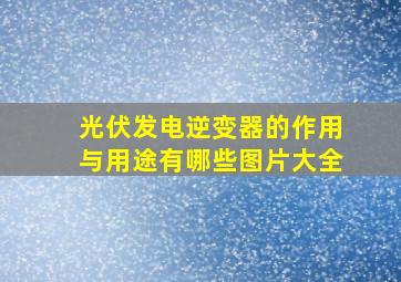 光伏发电逆变器的作用与用途有哪些图片大全