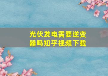 光伏发电需要逆变器吗知乎视频下载