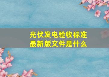 光伏发电验收标准最新版文件是什么