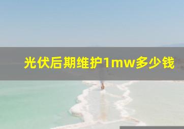 光伏后期维护1mw多少钱