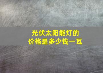 光伏太阳能灯的价格是多少钱一瓦