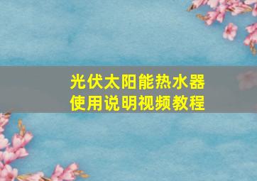 光伏太阳能热水器使用说明视频教程