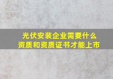 光伏安装企业需要什么资质和资质证书才能上市