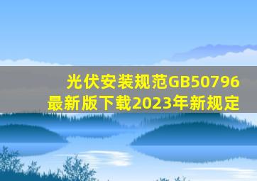 光伏安装规范GB50796最新版下载2023年新规定