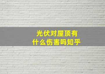 光伏对屋顶有什么伤害吗知乎