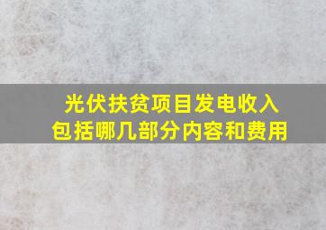 光伏扶贫项目发电收入包括哪几部分内容和费用