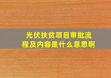 光伏扶贫项目审批流程及内容是什么意思啊