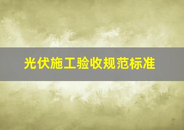 光伏施工验收规范标准