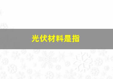 光伏材料是指