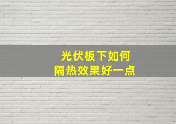 光伏板下如何隔热效果好一点