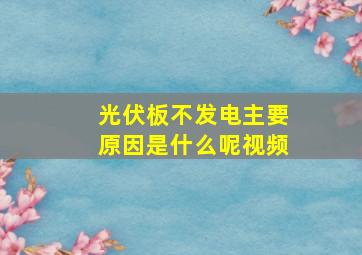 光伏板不发电主要原因是什么呢视频