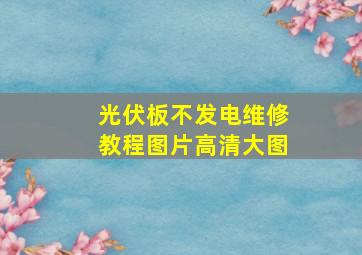 光伏板不发电维修教程图片高清大图