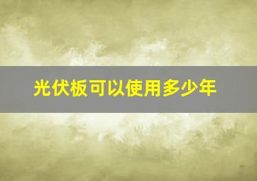 光伏板可以使用多少年