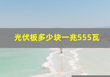 光伏板多少块一兆555瓦