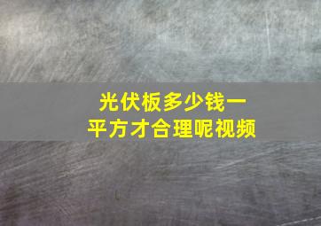 光伏板多少钱一平方才合理呢视频