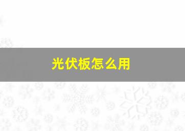 光伏板怎么用